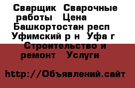 Сварщик. Сварочные работы › Цена ­ 200 - Башкортостан респ., Уфимский р-н, Уфа г. Строительство и ремонт » Услуги   